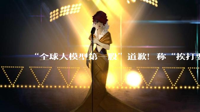 “全球大模型第一股”道歉！称“挨打要立正”_智谱_Coding_Plan